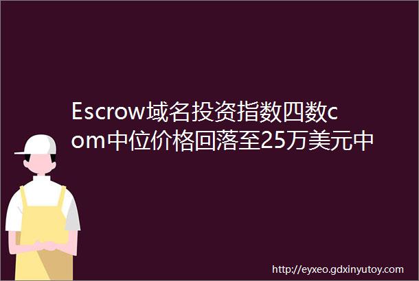 Escrow域名投资指数四数com中位价格回落至25万美元中国区交易总额降至520万美元
