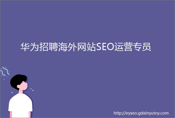 华为招聘海外网站SEO运营专员